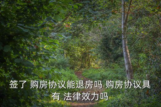 簽了 購(gòu)房協(xié)議能退房嗎 購(gòu)房協(xié)議具有 法律效力嗎