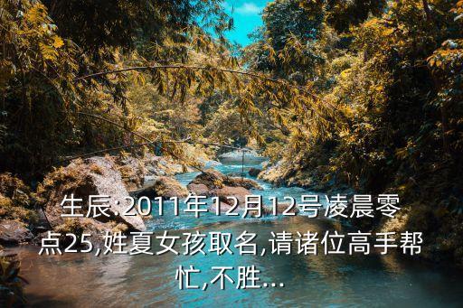 生辰:2011年12月12號凌晨零點25,姓夏女孩取名,請諸位高手幫忙,不勝...