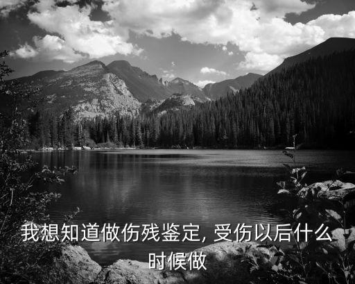 我想知道做傷殘鑒定, 受傷以后什么時(shí)候做