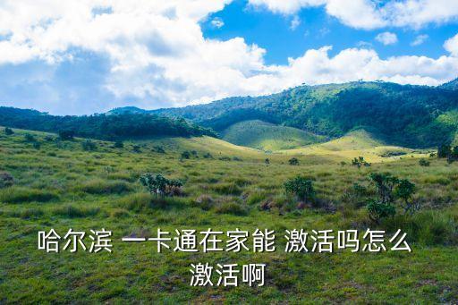 哈爾濱 一卡通在家能 激活嗎怎么 激活啊