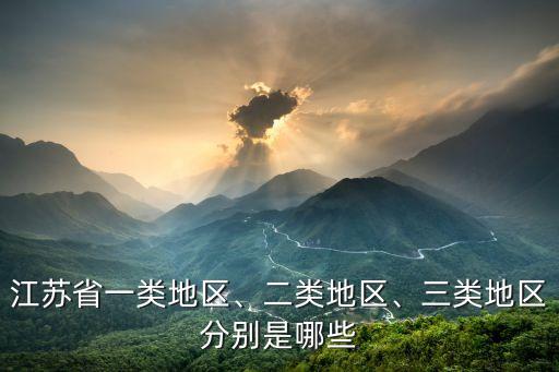 江蘇省一類地區(qū)、二類地區(qū)、三類地區(qū)分別是哪些