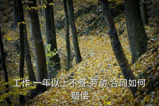 超過(guò)一年未簽訂勞動(dòng)合同怎么賠償,三年沒(méi)簽合同能補(bǔ)雙倍工資嗎