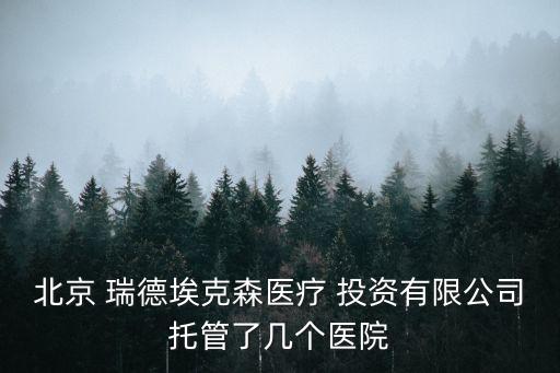 北京 瑞德埃克森醫(yī)療 投資有限公司托管了幾個醫(yī)院
