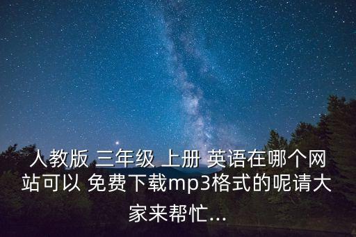 人教版 三年級(jí) 上冊(cè) 英語(yǔ)在哪個(gè)網(wǎng)站可以 免費(fèi)下載mp3格式的呢請(qǐng)大家來(lái)幫忙...