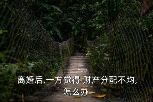 離婚后發(fā)現(xiàn)財產(chǎn)分割不合理咋處理