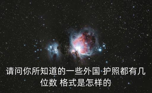 請問你所知道的一些外國 護(hù)照都有幾位數(shù) 格式是怎樣的