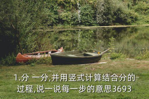 1.分 一分,并用豎式計算結(jié)合分的過程,說一說每一步的意思3693