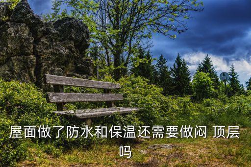 屋面做了防水和保溫還需要做悶 頂層嗎