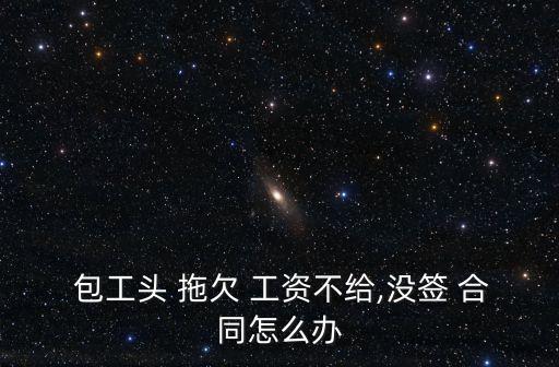  包工頭 拖欠 工資不給,沒簽 合同怎么辦