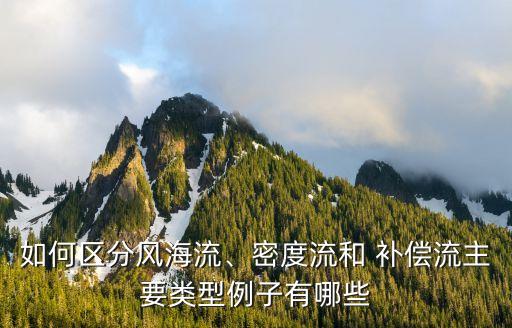 如何區(qū)分風(fēng)海流、密度流和 補(bǔ)償流主要類型例子有哪些