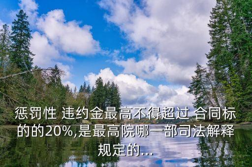懲罰性 違約金最高不得超過 合同標(biāo)的的20%,是最高院哪一部司法解釋規(guī)定的...