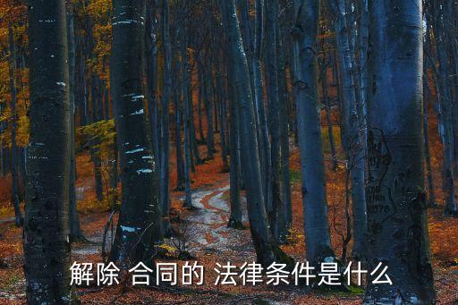  解除 合同的 法律條件是什么