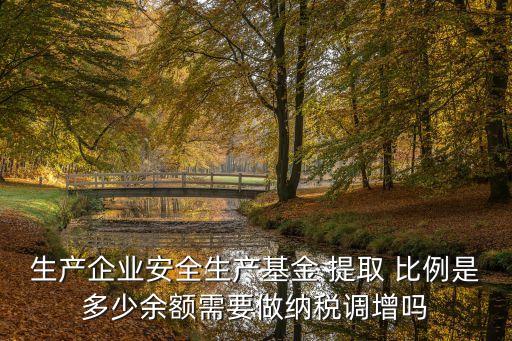 生產(chǎn)企業(yè)安全生產(chǎn)基金 提取 比例是多少余額需要做納稅調(diào)增嗎