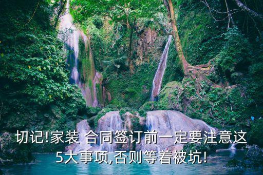 切記!家裝 合同簽訂前一定要注意這5大事項(xiàng),否則等著被坑!
