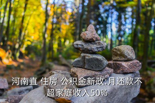 河南直 住房 公積金新政:月還款不超家庭收入50%