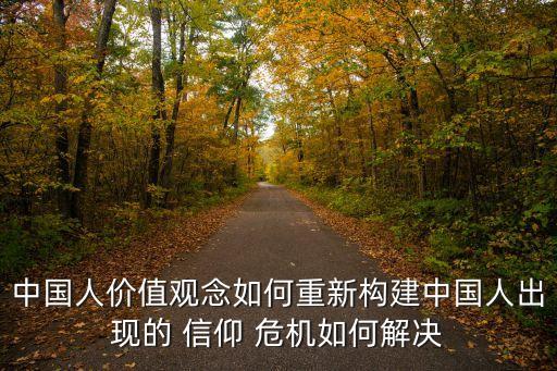 中國(guó)人價(jià)值觀念如何重新構(gòu)建中國(guó)人出現(xiàn)的 信仰 危機(jī)如何解決