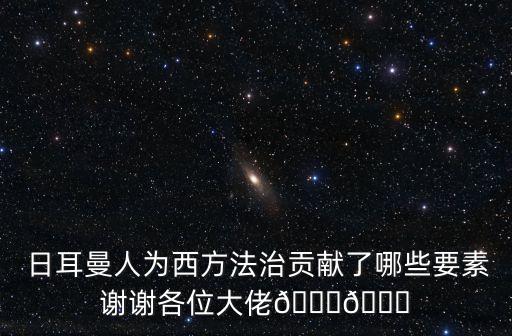  日耳曼人為西方法治貢獻了哪些要素謝謝各位大佬??
