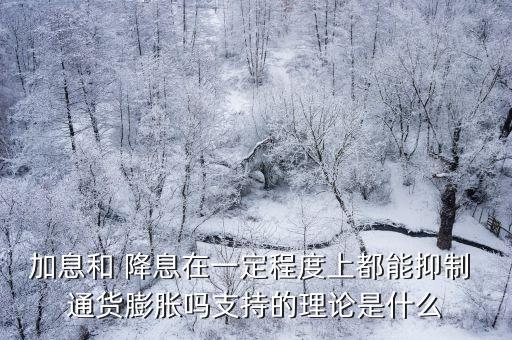 加息和 降息在一定程度上都能抑制 通貨膨脹嗎支持的理論是什么