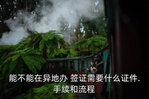 能不能在異地辦 簽證需要什么證件.手續(xù)和流程