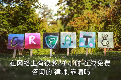 在網(wǎng)絡(luò)上有很多24 小時(shí) 在線(xiàn)免費(fèi) 咨詢(xún)的 律師,靠譜嗎