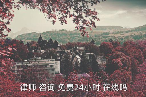  律師 咨詢 免費(fèi)24小時 在線嗎