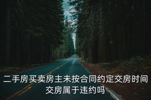 二手房買賣房主未按合同約定交房時(shí)間交房屬于違約嗎