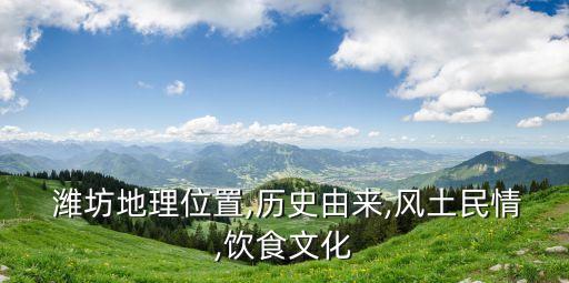  濰坊地理位置,歷史由來(lái),風(fēng)土民情,飲食文化