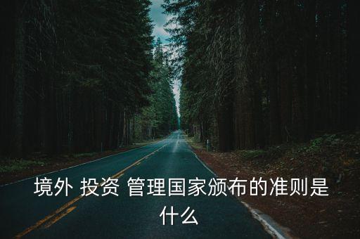 企業(yè)境外投資管理辦法,個人境外投資管理辦法