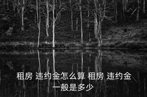  租房 違約金怎么算 租房 違約金一般是多少