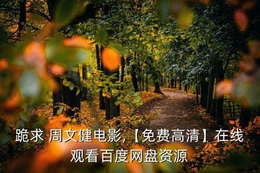 跪求 周文健電影,【免費(fèi)高清】在線觀看百度網(wǎng)盤資源