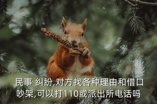  民事 糾紛,對方找各種理由和借口吵架,可以打110或派出所電話嗎