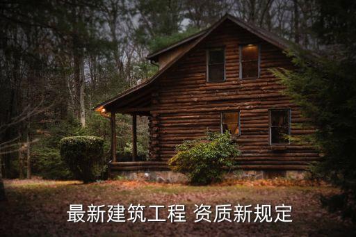  最新建筑工程 資質(zhì)新規(guī)定