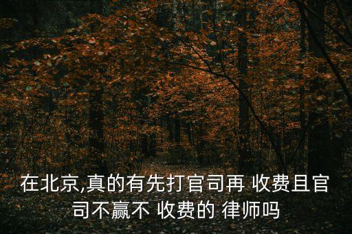 在北京,真的有先打官司再 收費(fèi)且官司不贏不 收費(fèi)的 律師嗎