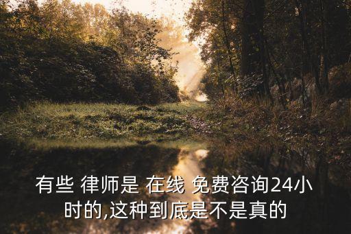 有些 律師是 在線 免費咨詢24小時的,這種到底是不是真的