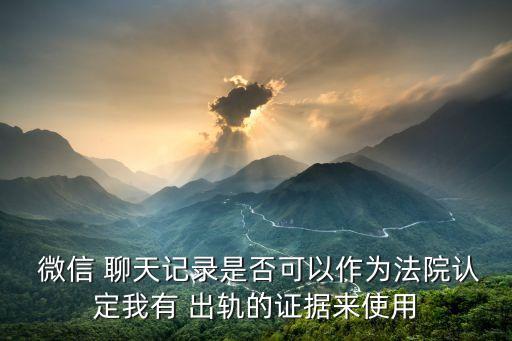 微信 聊天記錄是否可以作為法院認(rèn)定我有 出軌的證據(jù)來使用