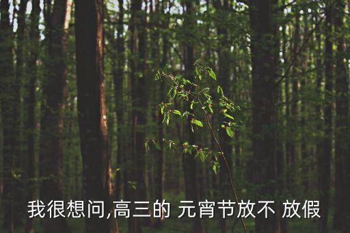 元宵節(jié)高中放假嗎,高中元宵節(jié)放不放假2023