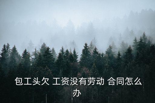  包工頭欠 工資沒有勞動(dòng) 合同怎么辦