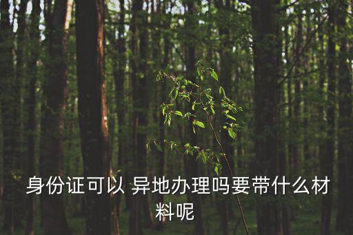 勞動(dòng)合同 深圳 異地身份證,異地辦理身份證需要?jiǎng)趧?dòng)合同原件嗎
