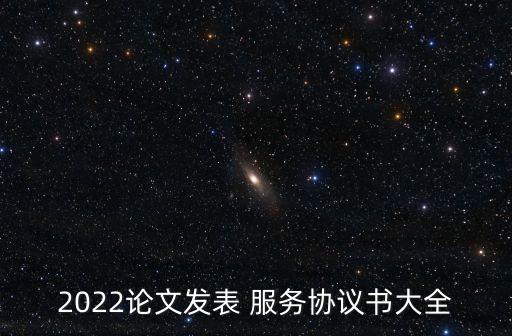 2022論文發(fā)表 服務(wù)協(xié)議書大全
