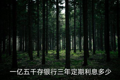 一億五千存銀行三年定期利息多少