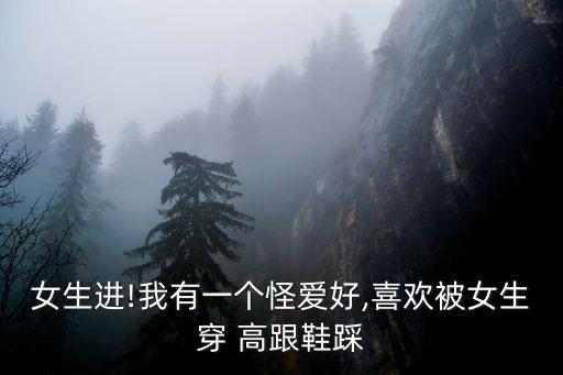 女生進(jìn)!我有一個怪愛好,喜歡被女生穿 高跟鞋踩