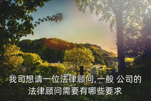 我司想請(qǐng)一位法律顧問,一般 公司的法律顧問需要有哪些要求