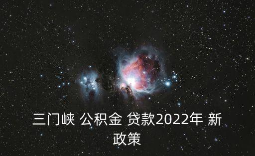 三門(mén)峽 公積金 貸款2022年 新政策