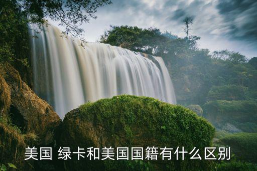 美國(guó) 綠卡和美國(guó)國(guó)籍有什么區(qū)別
