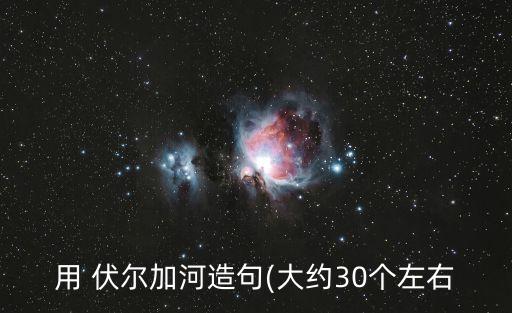 用 伏爾加河造句(大約30個(gè)左右