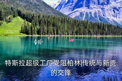 特斯拉超級工廠受阻柏林|傳統(tǒng)與新貴的交鋒