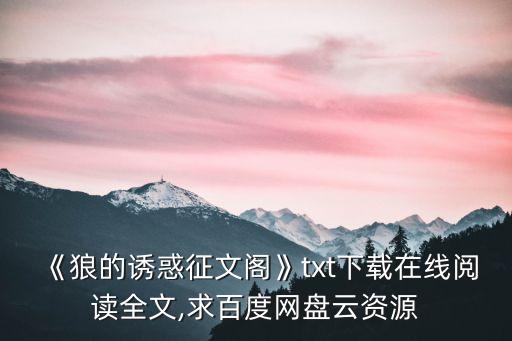 《狼的誘惑征文閣》txt下載在線閱讀全文,求百度網(wǎng)盤云資源