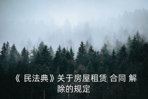 《 民法典》關(guān)于房屋租賃 合同 解除的規(guī)定