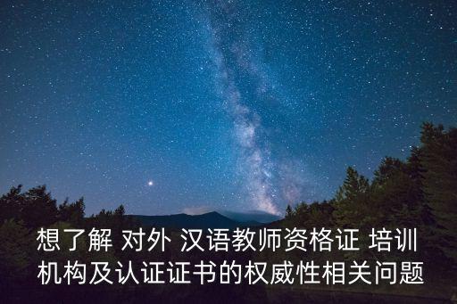想了解 對(duì)外 漢語(yǔ)教師資格證 培訓(xùn) 機(jī)構(gòu)及認(rèn)證證書(shū)的權(quán)威性相關(guān)問(wèn)題