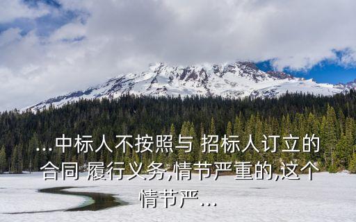 ...中標(biāo)人不按照與 招標(biāo)人訂立的 合同 履行義務(wù),情節(jié)嚴(yán)重的,這個(gè)情節(jié)嚴(yán)...